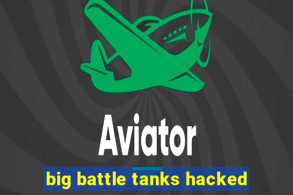 big battle tanks hacked