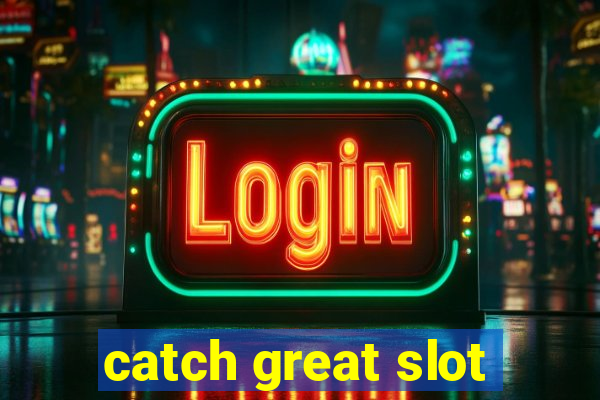 catch great slot