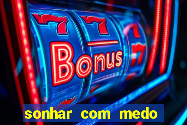 sonhar com medo jogo do bicho