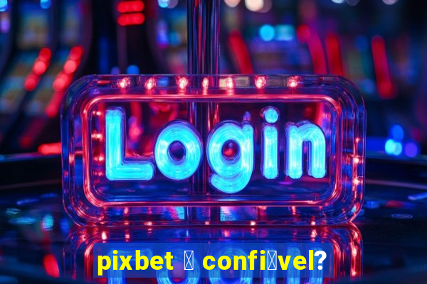 pixbet 茅 confi谩vel?