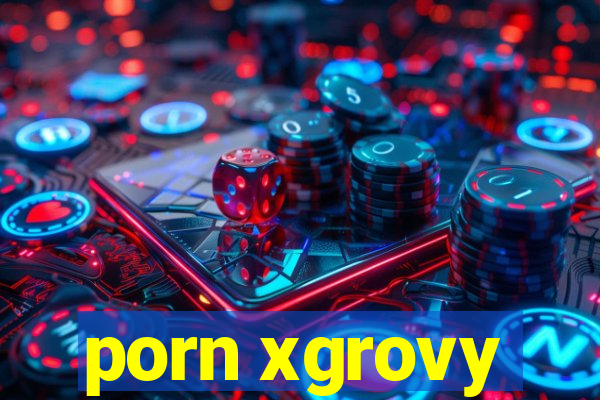 porn xgrovy