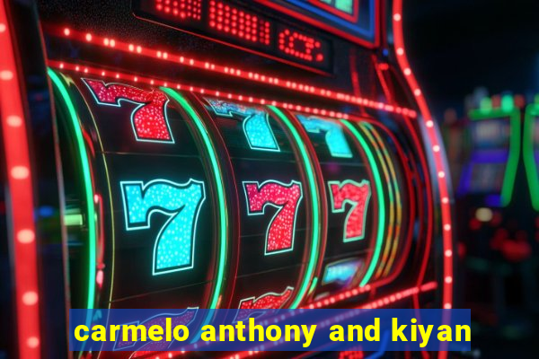 carmelo anthony and kiyan