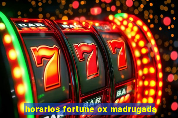 horarios fortune ox madrugada