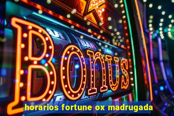 horarios fortune ox madrugada