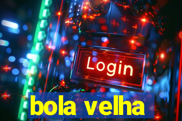 bola velha