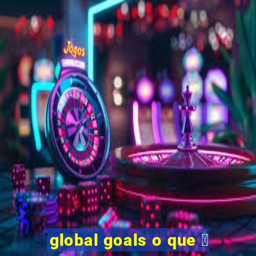 global goals o que 茅