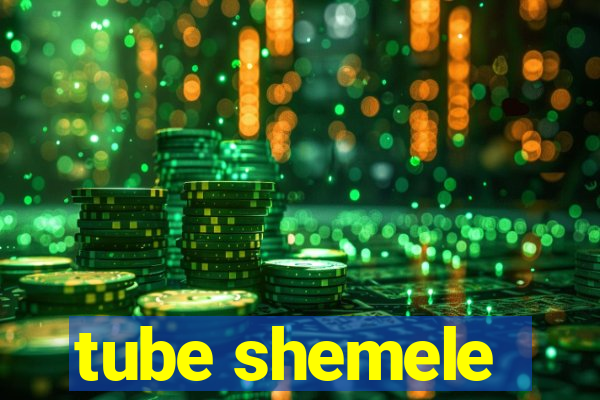 tube shemele