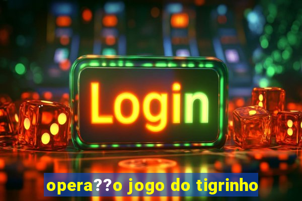 opera??o jogo do tigrinho