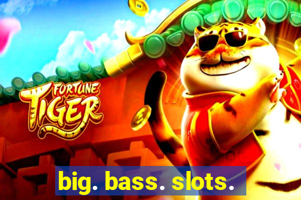 big. bass. slots.