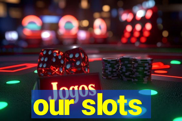 our slots