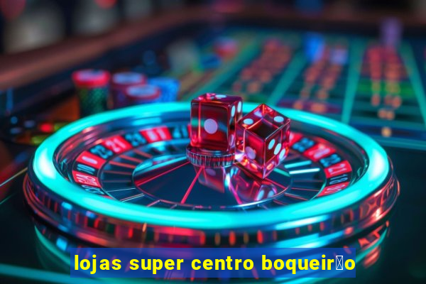 lojas super centro boqueir茫o