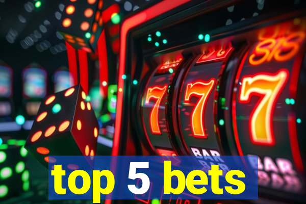 top 5 bets