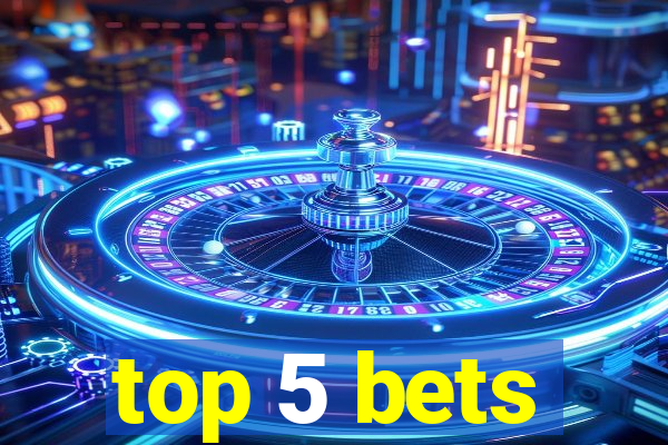 top 5 bets