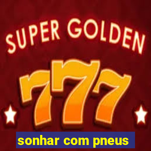 sonhar com pneus