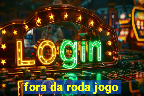 fora da roda jogo