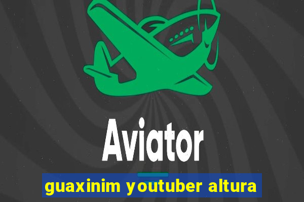 guaxinim youtuber altura