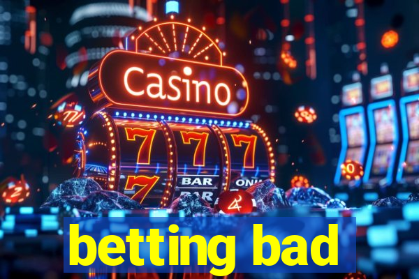 betting bad