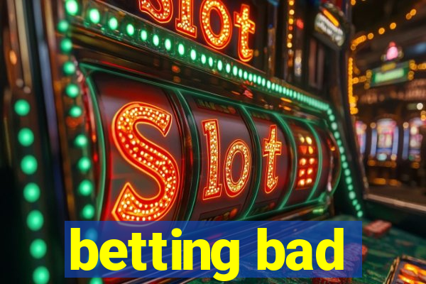 betting bad