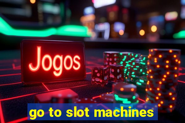 go to slot machines