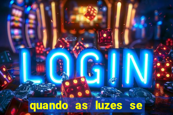 quando as luzes se apagam redecanais