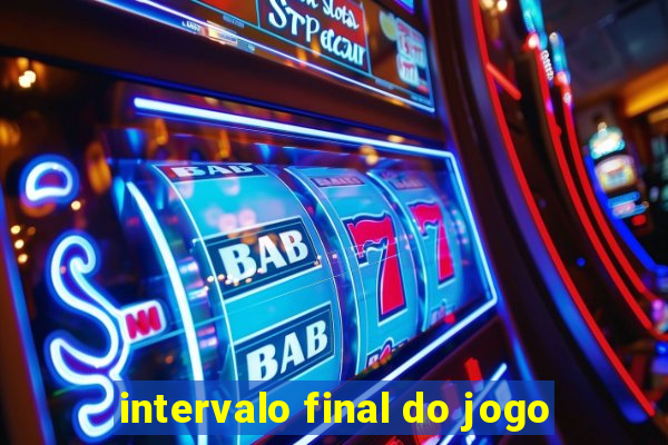 intervalo final do jogo