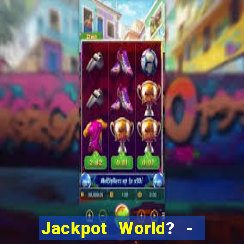 Jackpot World? -  Slots Casino