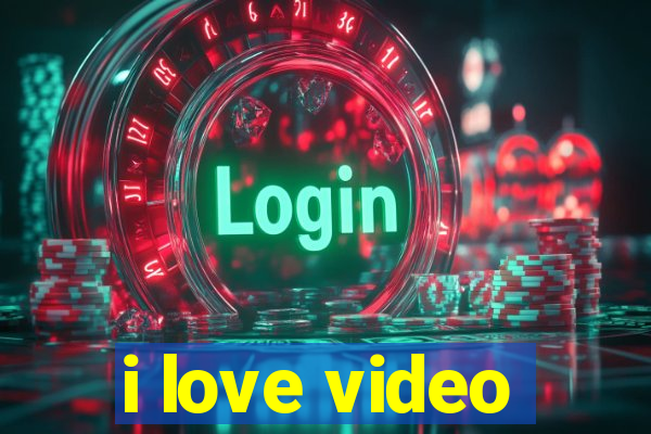 i love video