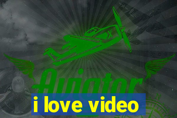 i love video