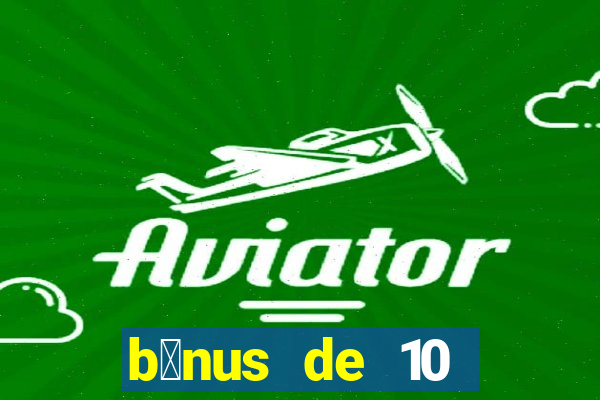 b么nus de 10 reais no cadastro 2024