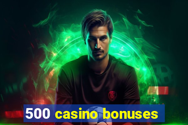 500 casino bonuses