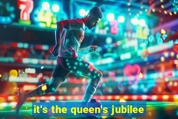 it's the queen's jubilee