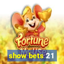 show bets 21