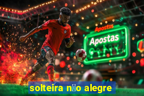 solteira n茫o alegre