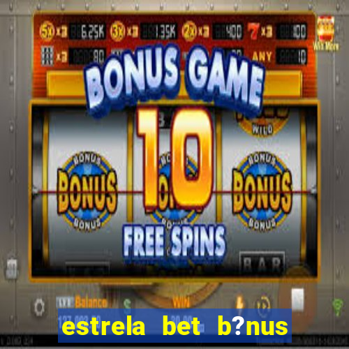 estrela bet b?nus sem depósito