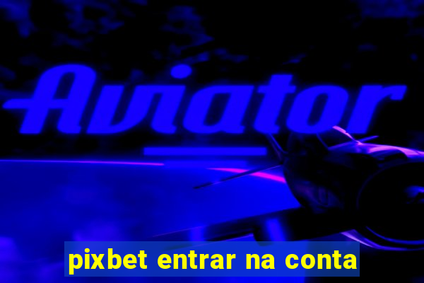 pixbet entrar na conta