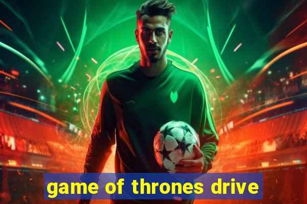 game of thrones drive