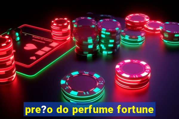 pre?o do perfume fortune