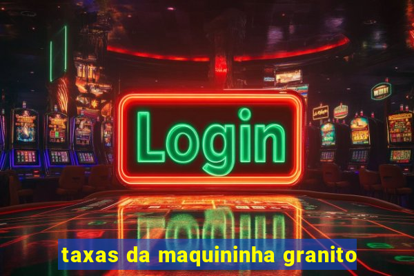 taxas da maquininha granito