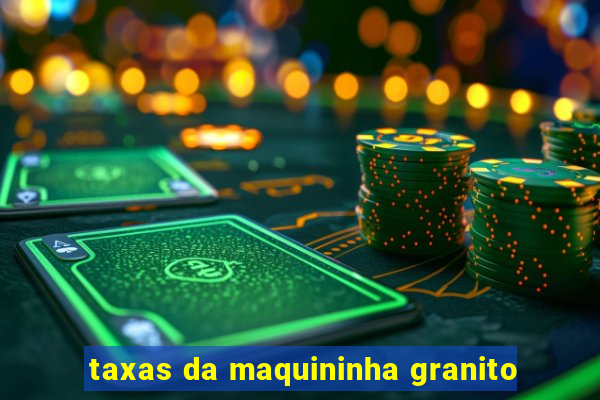 taxas da maquininha granito