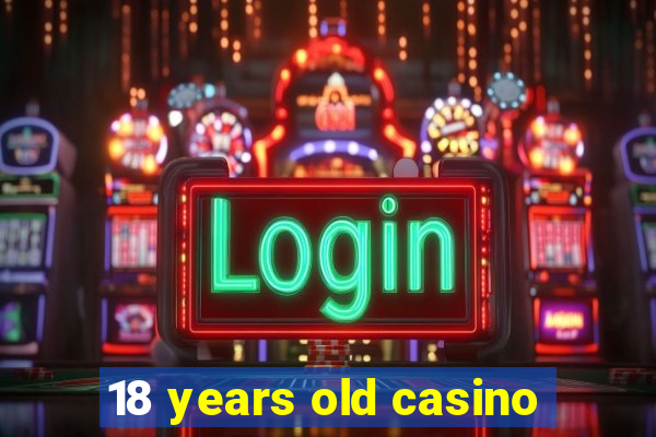 18 years old casino