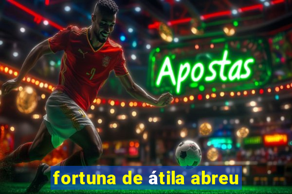 fortuna de átila abreu