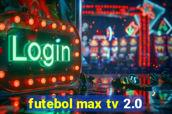 futebol max tv 2.0