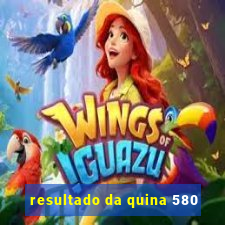 resultado da quina 580