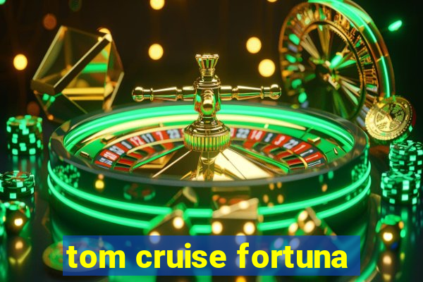 tom cruise fortuna