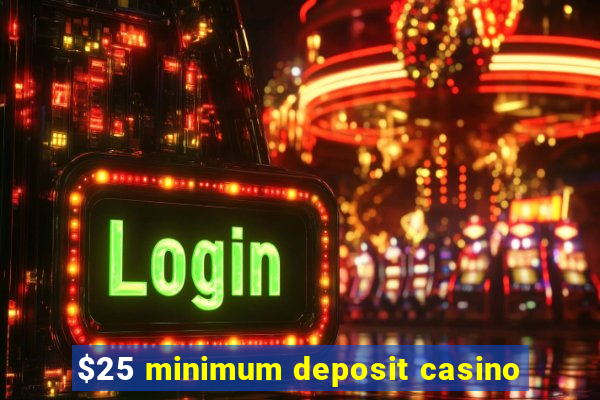 $25 minimum deposit casino