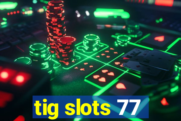 tig slots 77