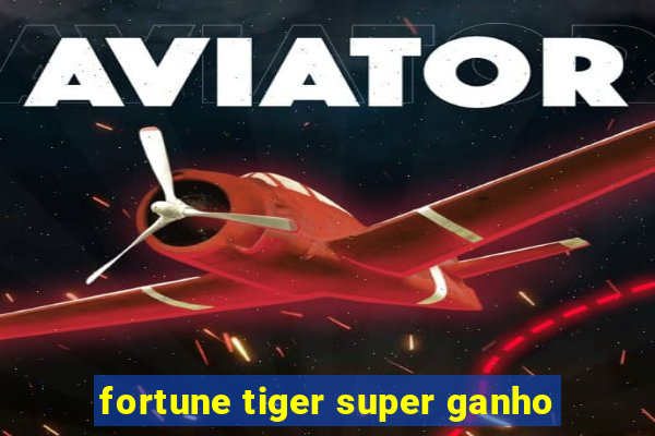 fortune tiger super ganho