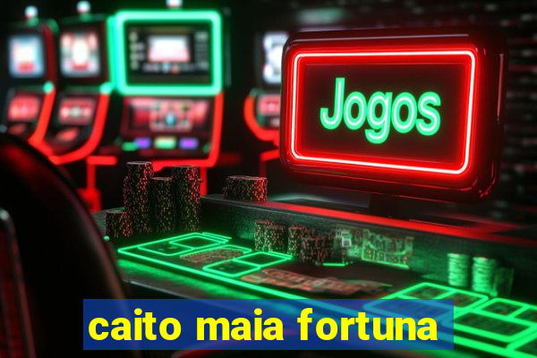 caito maia fortuna