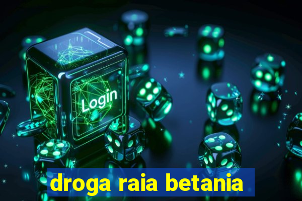 droga raia betania