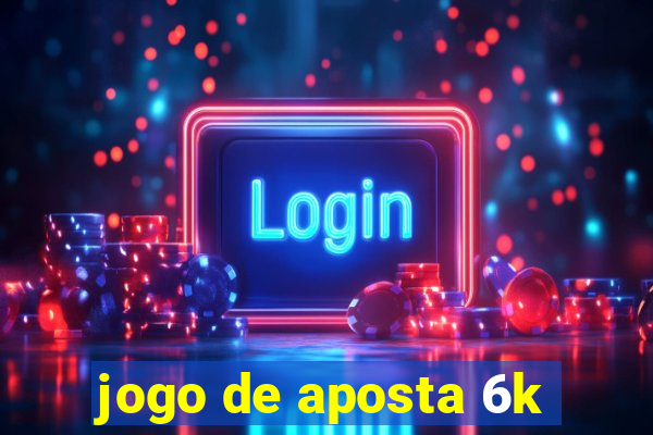 jogo de aposta 6k